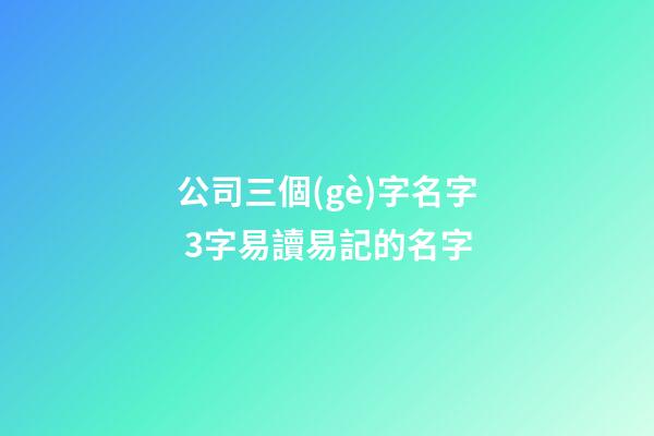 公司三個(gè)字名字 3字易讀易記的名字-第1張-公司起名-玄機(jī)派